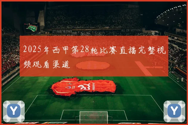 2025年西甲第28轮比赛直播完整视频观看渠道