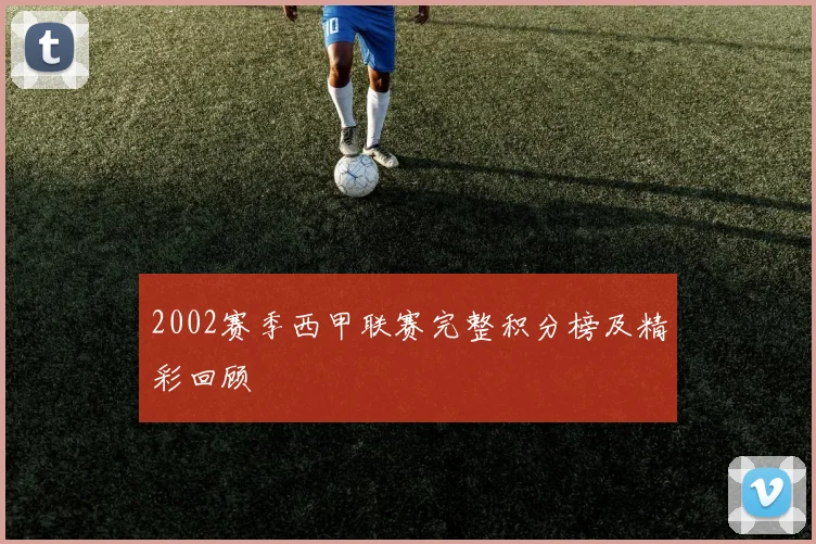 2002赛季西甲联赛完整积分榜及精彩回顾