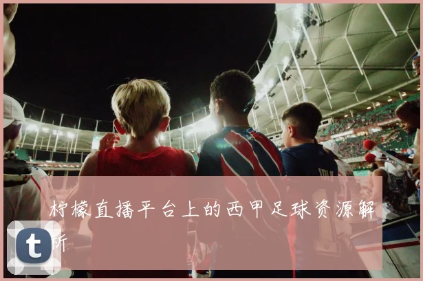 柠檬直播平台上的西甲足球资源解析