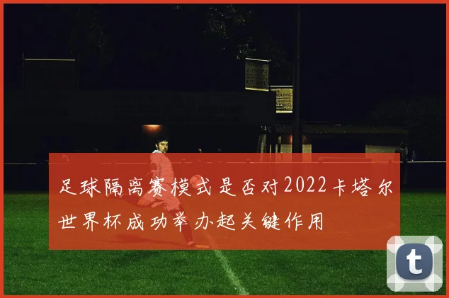 足球隔离赛模式是否对2022卡塔尔世界杯成功举办起关键作用