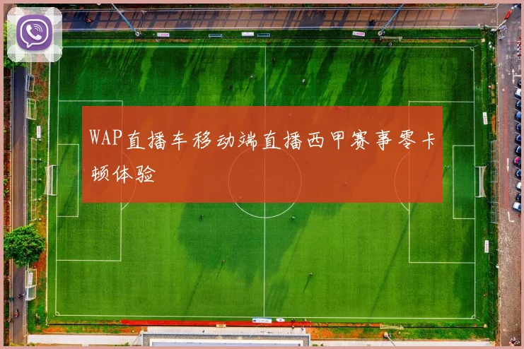 WAP直播车移动端直播西甲赛事零卡顿体验