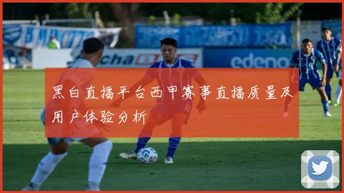 黑白直播平台西甲赛事直播质量及用户体验分析