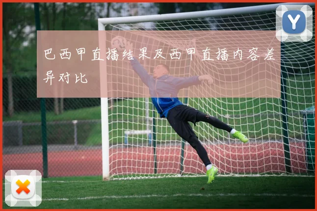 巴西甲直播结果及西甲直播内容差异对比